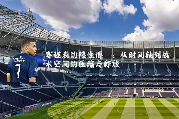 赛程表的隐性博弈:从时间轴到战术空间的压缩与释放