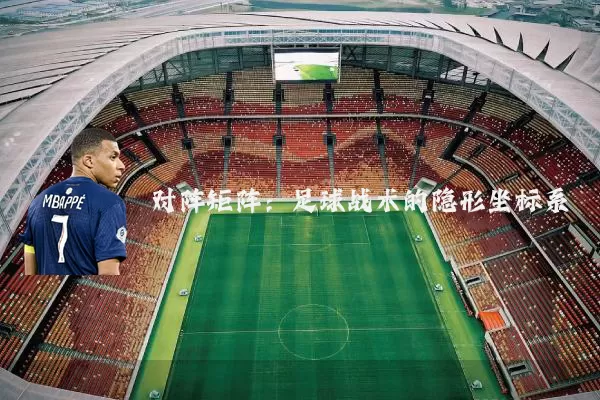 对阵矩阵:足球战术的隐形坐标系