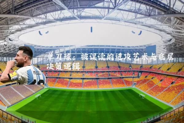 单刀球:被误读的进攻艺术与底层决策逻辑