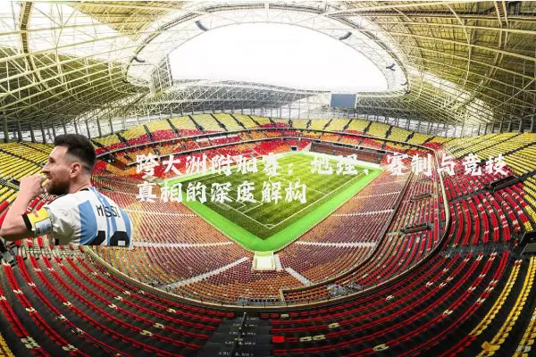 跨大洲附加赛:地理、赛制与竞技真相的深度解构