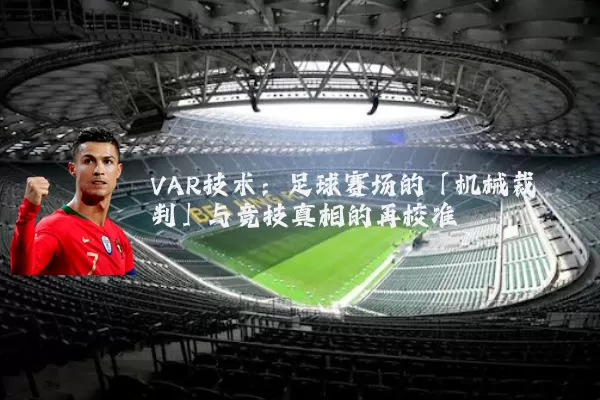 VAR技术:足球赛场的「机械裁判」与竞技真相的再校准