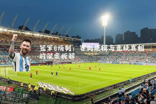 冠军8场制：赛制逻辑与竞技真相的深度拆解