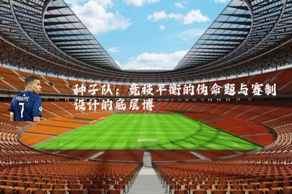 种子队：竞技平衡的伪命题与赛制设计的底层博弈