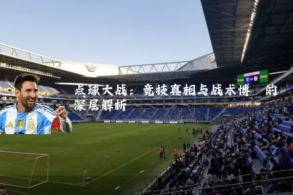点球大战:竞技真相与战术博弈的深层解析