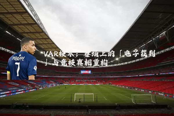 VAR技术:赛场上的「电子裁判」与竞技真相重构