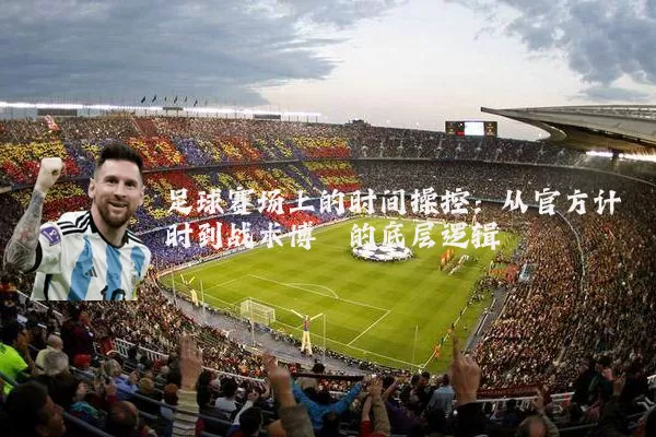 足球赛场上的时间操控：从官方计时到战术博弈的底层逻辑