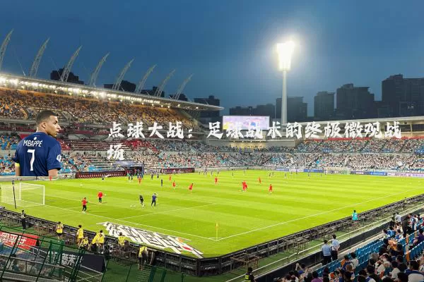 点球大战:足球战术的终极微观战场